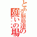 とある脳筋達の憩いの場（争いの場）