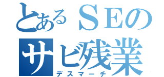 とあるＳＥのサビ残業（デスマーチ）