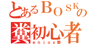 とあるＢＯＳＫの糞初心者（ｅｎｊｏｙ勢）