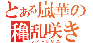 とある嵐華の穐乱咲き（ティーレリエ）