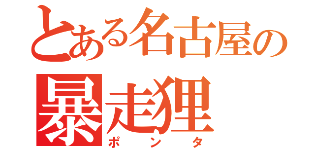 とある名古屋の暴走狸（ポンタ）