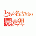 とある名古屋の暴走狸（ポンタ）