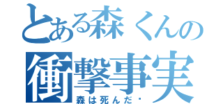 とある森くんの衝撃事実（森は死んだ❗）