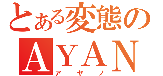 とある変態のＡＹＡＮＯ（アヤノ）