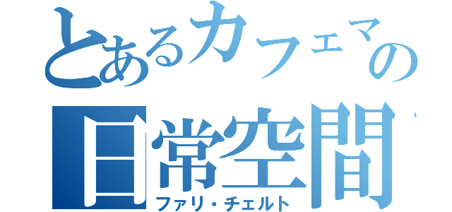 とあるカフェマスターの日常空間（ファリ・チェルト）