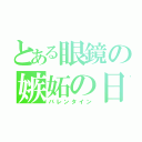 とある眼鏡の嫉妬の日（バレンタイン）