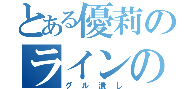 とある優莉のラインの（グル潰し）