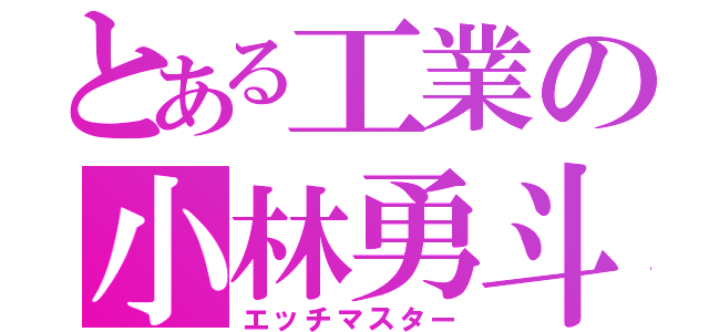 とある工業の小林勇斗（エッチマスター）