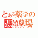 とある薬学の悲嬉劇場（トラジコメディ）