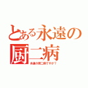 とある永遠の厨二病（永遠の厨二病ですが？）