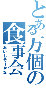 とある万個の食事会（おいしそーやな）