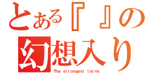 とある『』の幻想入り（Ｔｈｅ ｓｔｒｏｎｇｅｓｔ ｔｅｒｍｓ）