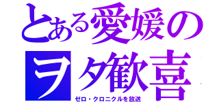 とある愛媛のヲタ歓喜（ゼロ・クロニクルを放送）