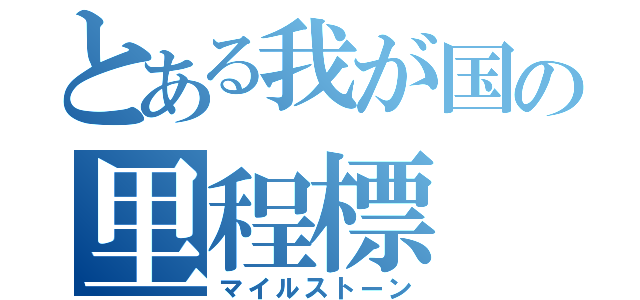 とある我が国の里程標（マイルストーン）