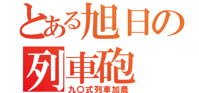 とある旭日の列車砲（九〇式列車加農）