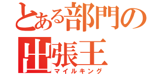 とある部門の出張王（マイルキング）