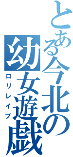 とある今北の幼女遊戯（ロリレイプ）