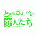 とあるさんくみの変人たち（ＥＣＣＥＮＴＲＩＣＳ）