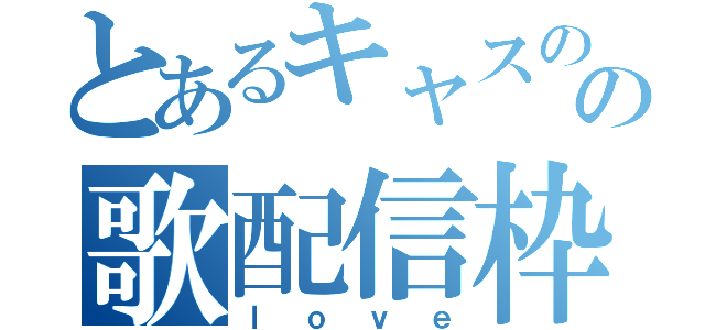 とあるキャスのの歌配信枠（ｌｏｖｅ）