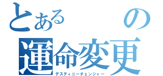 とあるの運命変更（デスティニーチェンジャー）