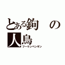 とある鉤の人鳥（フーケンペンギン）