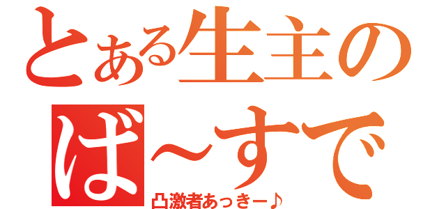 とある生主のば～すでぃ（凸激者あっきー♪）