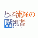 とある流経の監視者（ストーカー）