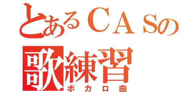 とあるＣＡＳの歌練習（ボカロ曲）