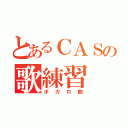 とあるＣＡＳの歌練習（ボカロ曲）