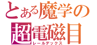 とある魔学の超電磁目録（レールデックス）