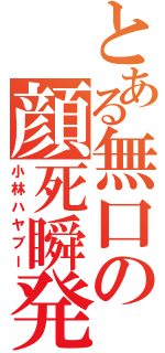 とある無口の顔死瞬発（小林ハヤブー）