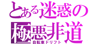 とある迷惑の極悪非道（自転車ドリフト）