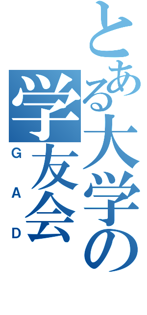 とある大学の学友会（ＧＡＤ）