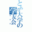 とある大学の学友会（ＧＡＤ）