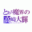 とある魔界の高崎大輝（ヴァンパイア）