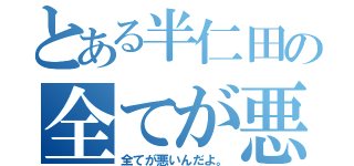 とある半仁田の全てが悪いんだよ。（全てが悪いんだよ。）