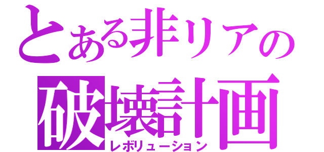 とある非リアの破壊計画（レボリューション）