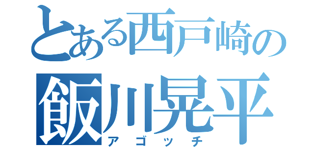 とある西戸崎の飯川晃平（アゴッチ）