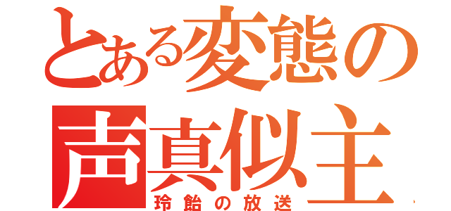 とある変態の声真似主（玲飴の放送）