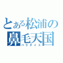 とある松浦の鼻毛天国（パラダイス）