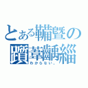 とある鞴曁の躓葦齲緇（わからない。）