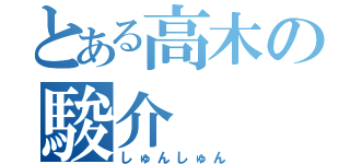 とある高木の駿介（しゅんしゅん）