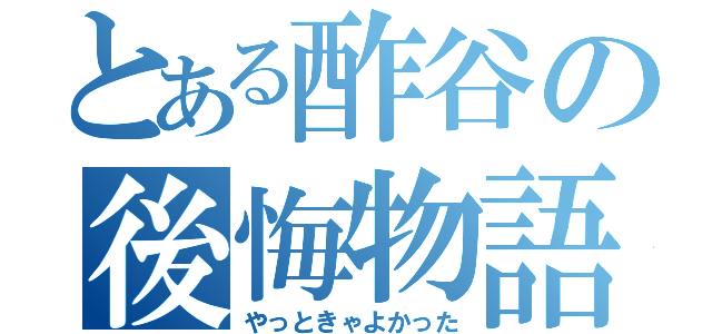 とある酢谷の後悔物語（やっときゃよかった）