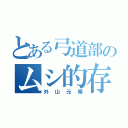 とある弓道部のムシ的存在（外山元晴）