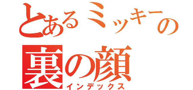 とあるミッキーの裏の顔（インデックス）