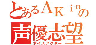 とあるＡＫｉｎａの声優志望（ボイスアクター）