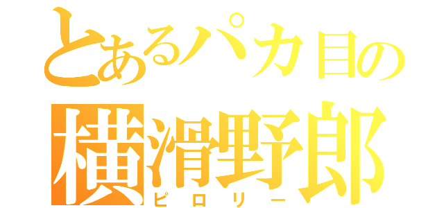 とあるパカ目の横滑野郎（ピロリー）