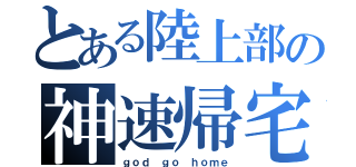 とある陸上部の神速帰宅（ｇｏｄ ｇｏ ｈｏｍｅ）