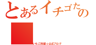 とあるイチゴたちの（いちご同盟☆公式ブログ）