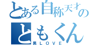 とある自称天才のともくん（男ＬＯＶＥ）